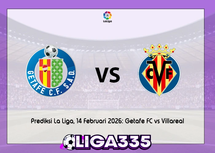 Prediksi La Liga, 14 Februari 2026: Getafe FC vs Villareal LIGA335