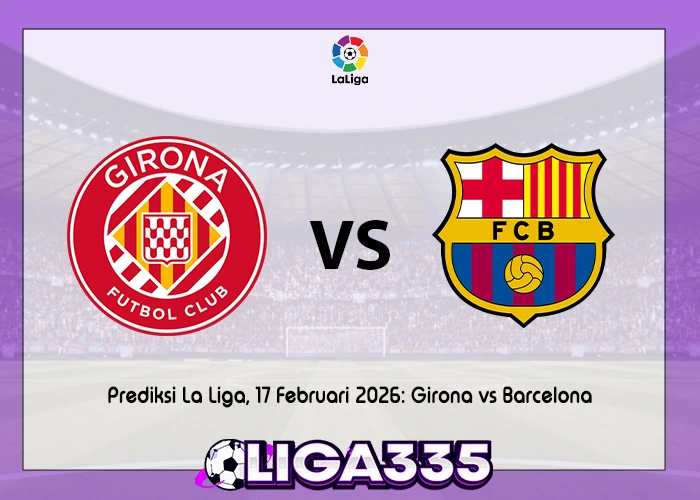 Prediksi La Liga, 17 Februari 2026: Girona vs Barcelona LIGA335